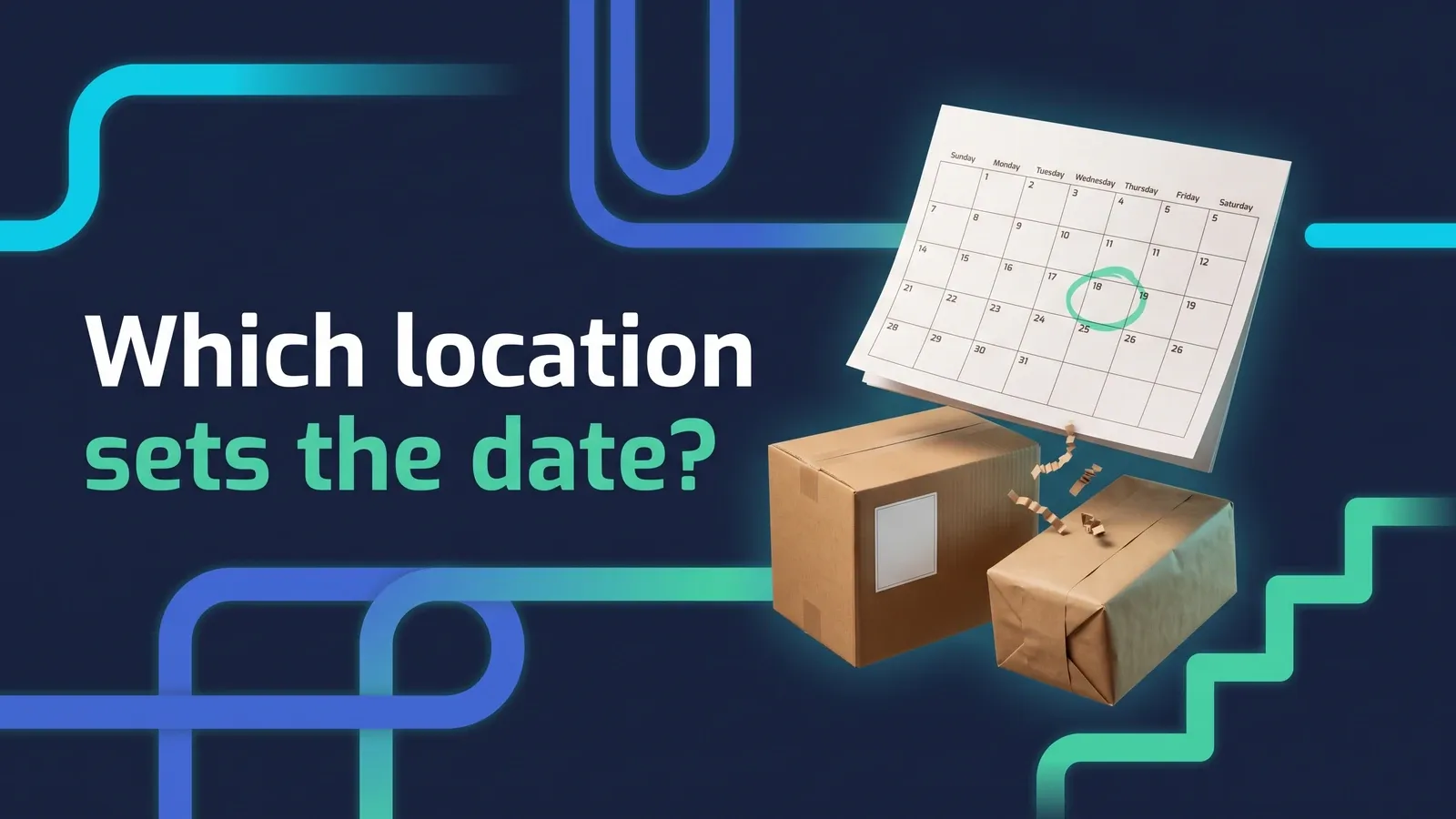 Headline "Which location sets the date?" in white and mint green on a dark navy background with thick blue and green circuit-style lines, beside a floating paper calendar page with one day circled in green above two cardboard shipping boxes, one taped carton and one wrapped in brown kraft paper.