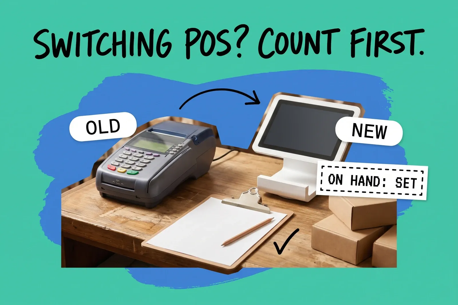 Mixed-media collage on a mint background: an older card terminal labelled OLD and a newer white register labelled NEW on a wooden counter, a hand-drawn arrow between them, a clipboard with a blank count sheet and pencil, kraft boxes, a dashed card reading ON HAND: SET, and the headline Switching POS? Count first.